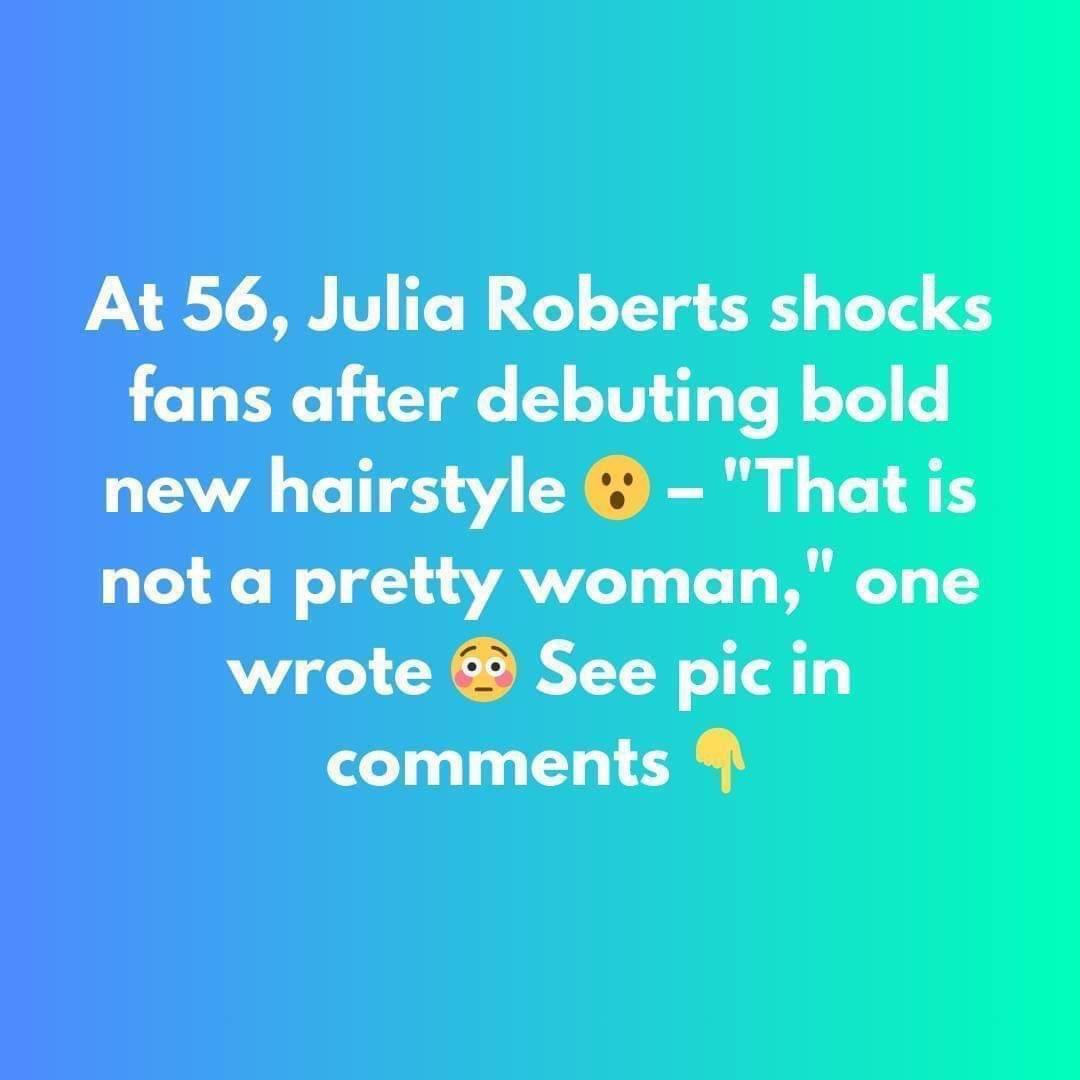 Julia Roberts, 56, Shocks Fans with Dramatic New Hairstyle – ‘She Looks Completely Unrecognizable!’”